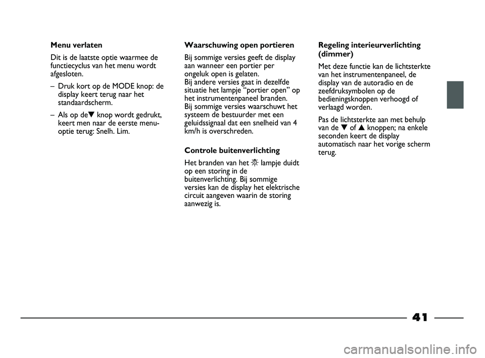 FIAT STRADA 2014 Instructieboek (in Dutch) 41
Menu verlaten
Dit is de laatste optie waarmee de
functiecyclus van het menu wordt
afgesloten.
– Druk kort op de MODE knop: de
display keert terug naar het
standaardscherm.
– Als op de▼knop w FIAT STRADA 2014 Instructieboek (in Dutch) 41
Menu verlaten
Dit is de laatste optie waarmee de
functiecyclus van het menu wordt
afgesloten.
– Druk kort op de MODE knop: de
display keert terug naar het
standaardscherm.
– Als op de▼knop w