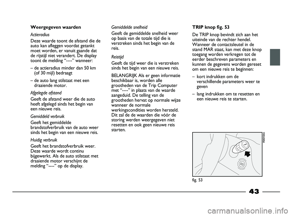 FIAT STRADA 2014 Instructieboek (in Dutch) 43
Weergegeven waarden
Actieradius
Deze waarde toont de afstand die de
auto kan afleggen voordat getankt
moet worden, er vanuit gaande dat
de rijstijl niet verandert. De display
toont de melding “-- FIAT STRADA 2014 Instructieboek (in Dutch) 43
Weergegeven waarden
Actieradius
Deze waarde toont de afstand die de
auto kan afleggen voordat getankt
moet worden, er vanuit gaande dat
de rijstijl niet verandert. De display
toont de melding “--