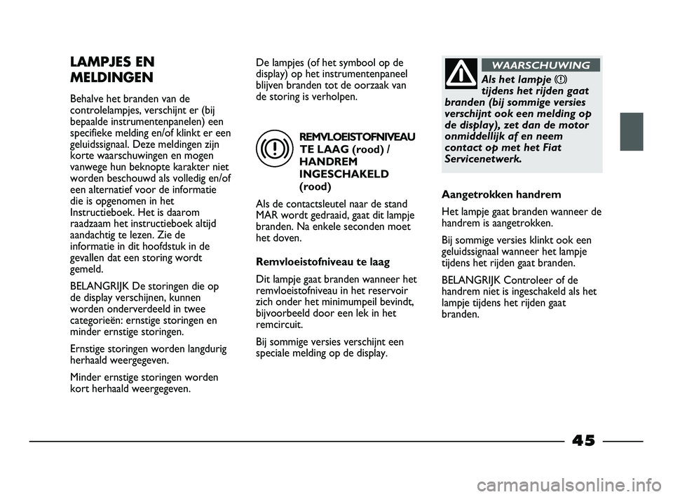 FIAT STRADA 2014  Instructieboek (in Dutch) REMVLOEISTOFNIVEAU
TE LAAG (rood) /
HANDREM
INGESCHAKELD
(rood)
Als de contactsleutel naar de stand
MAR wordt gedraaid, gaat dit lampje
branden. Na enkele seconden moet
het doven.
Remvloeistofniveau t