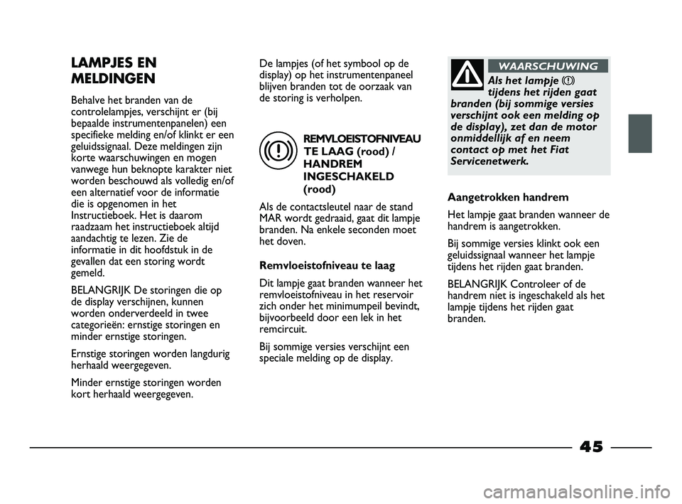FIAT STRADA 2014 Instructieboek (in Dutch) REMVLOEISTOFNIVEAU
TE LAAG (rood) /
HANDREM
INGESCHAKELD
(rood)
Als de contactsleutel naar de stand
MAR wordt gedraaid, gaat dit lampje
branden. Na enkele seconden moet
het doven.
Remvloeistofniveau t FIAT STRADA 2014 Instructieboek (in Dutch) REMVLOEISTOFNIVEAU
TE LAAG (rood) /
HANDREM
INGESCHAKELD
(rood)
Als de contactsleutel naar de stand
MAR wordt gedraaid, gaat dit lampje
branden. Na enkele seconden moet
het doven.
Remvloeistofniveau t
