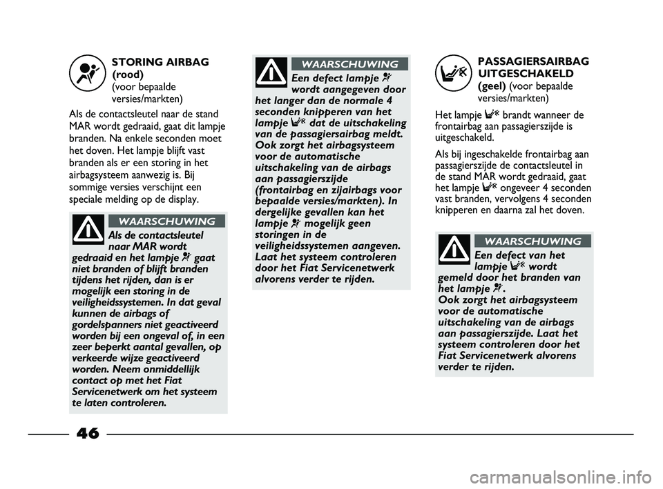 FIAT STRADA 2014  Instructieboek (in Dutch) PASSAGIERSAIRBAG
UITGESCHAKELD
(geel) (voor bepaalde
versies/markten)
Het lampje Fbrandt wanneer de
frontairbag aan passagierszijde is
uitgeschakeld.
Als bij ingeschakelde frontairbag aan
passagierszi