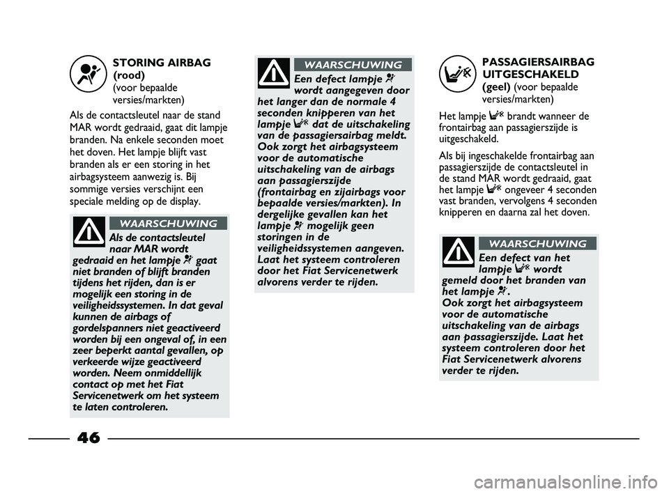 FIAT STRADA 2014 Instructieboek (in Dutch) PASSAGIERSAIRBAG
UITGESCHAKELD
(geel) (voor bepaalde
versies/markten)
Het lampje Fbrandt wanneer de
frontairbag aan passagierszijde is
uitgeschakeld.
Als bij ingeschakelde frontairbag aan
passagierszi FIAT STRADA 2014 Instructieboek (in Dutch) PASSAGIERSAIRBAG
UITGESCHAKELD
(geel) (voor bepaalde
versies/markten)
Het lampje Fbrandt wanneer de
frontairbag aan passagierszijde is
uitgeschakeld.
Als bij ingeschakelde frontairbag aan
passagierszi