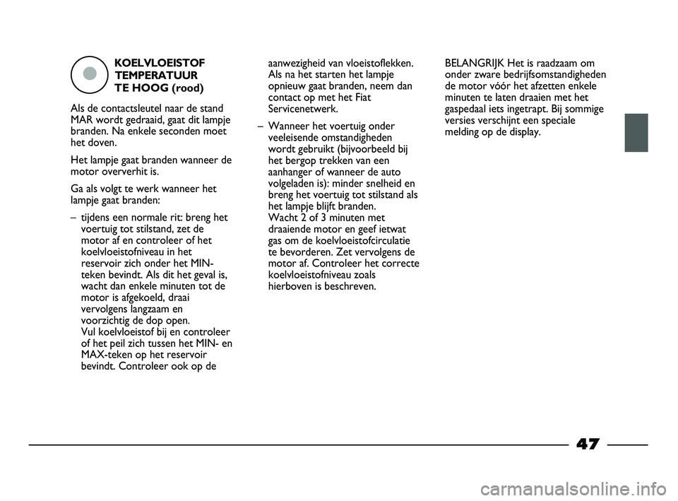 FIAT STRADA 2013  Instructieboek (in Dutch) KOELVLOEISTOF
TEMPERATUUR
TE HOOG (rood)
Als de contactsleutel naar de stand
MAR wordt gedraaid, gaat dit lampje
branden. Na enkele seconden moet
het doven.
Het lampje gaat branden wanneer de
motor ov