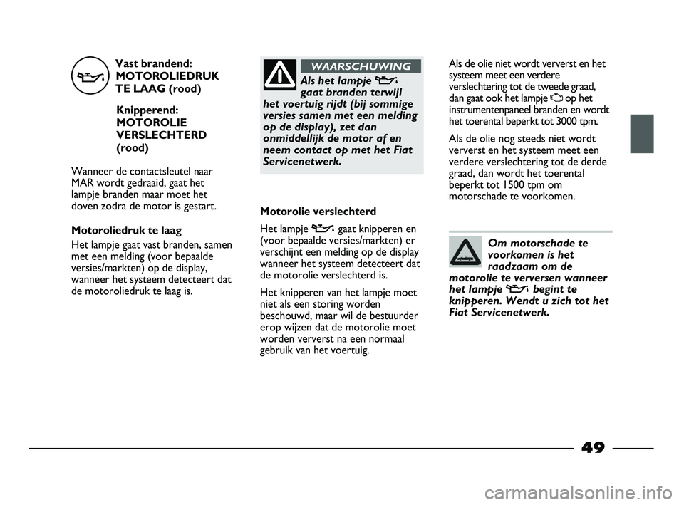 FIAT STRADA 2015 Instructieboek (in Dutch) Vast brandend:
MOTOROLIEDRUK
TE LAAG (rood)
Knipperend:
MOTOROLIE
VERSLECHTERD
(rood)
Wanneer de contactsleutel naar
MAR wordt gedraaid, gaat het
lampje branden maar moet het
doven zodra de motor is g FIAT STRADA 2015 Instructieboek (in Dutch) Vast brandend:
MOTOROLIEDRUK
TE LAAG (rood)
Knipperend:
MOTOROLIE
VERSLECHTERD
(rood)
Wanneer de contactsleutel naar
MAR wordt gedraaid, gaat het
lampje branden maar moet het
doven zodra de motor is g