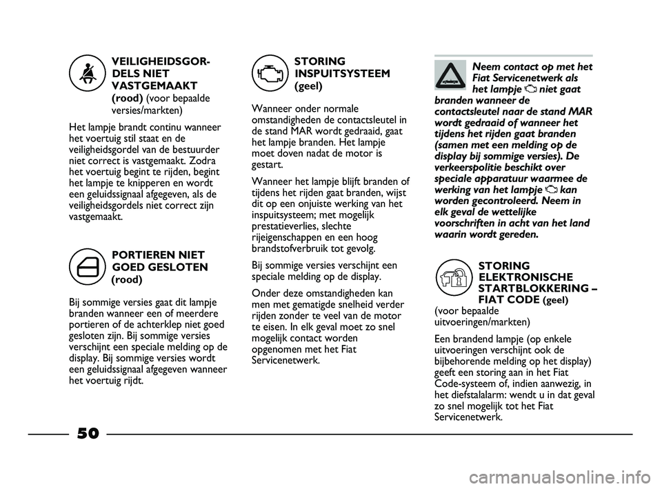 FIAT STRADA 2014  Instructieboek (in Dutch) Neem contact op met het
Fiat Servicenetwerk als
het lampje 
Uniet gaat
branden wanneer de
contactsleutel naar de stand MAR
wordt gedraaid of wanneer het
tijdens het rijden gaat branden
(samen met een 