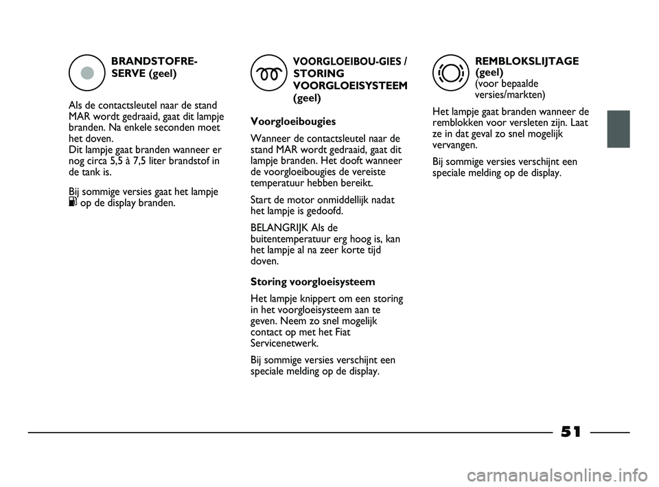 FIAT STRADA 2015 Instructieboek (in Dutch) BRANDSTOFRE-
SERVE (geel)
Als de contactsleutel naar de stand
MAR wordt gedraaid, gaat dit lampje
branden. Na enkele seconden moet
het doven.
Dit lampje gaat branden wanneer er
nog circa 5,5 à 7,5 l FIAT STRADA 2015 Instructieboek (in Dutch) BRANDSTOFRE-
SERVE (geel)
Als de contactsleutel naar de stand
MAR wordt gedraaid, gaat dit lampje
branden. Na enkele seconden moet
het doven.
Dit lampje gaat branden wanneer er
nog circa 5,5 à 7,5 l