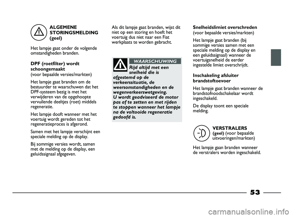 FIAT STRADA 2015 Instructieboek (in Dutch) . ALGEMENE
STORINGSMELDING
(geel)
Het lampje gaat onder de volgende
omstandigheden branden.
DPF (roetfilter) wordt
schoongemaakt
(voor bepaalde versies/markten)
Het lampje gaat branden om de
bestuurd FIAT STRADA 2015 Instructieboek (in Dutch) . ALGEMENE
STORINGSMELDING
(geel)
Het lampje gaat onder de volgende
omstandigheden branden.
DPF (roetfilter) wordt
schoongemaakt
(voor bepaalde versies/markten)
Het lampje gaat branden om de
bestuurd