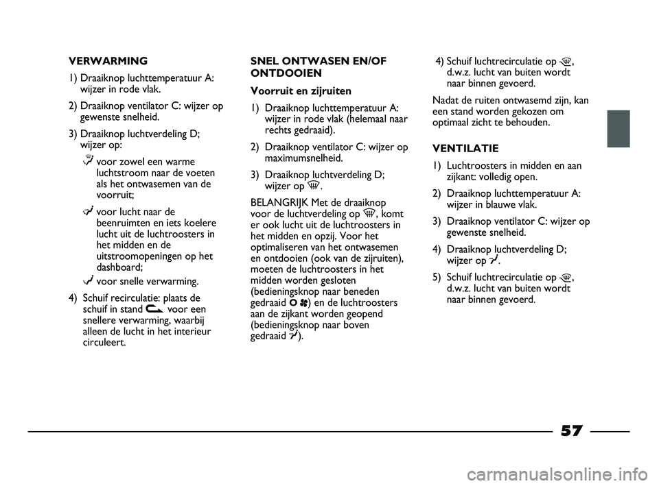 FIAT STRADA 2014 Instructieboek (in Dutch) VERWARMING
1) Draaiknop luchttemperatuur A:
wijzer in rode vlak.
2) Draaiknop ventilator C: wijzer op
gewenste snelheid.
3) Draaiknop luchtverdeling D;
wijzer op:
≤voor zowel een warme
luchtstroom n FIAT STRADA 2014 Instructieboek (in Dutch) VERWARMING
1) Draaiknop luchttemperatuur A:
wijzer in rode vlak.
2) Draaiknop ventilator C: wijzer op
gewenste snelheid.
3) Draaiknop luchtverdeling D;
wijzer op:
≤voor zowel een warme
luchtstroom n