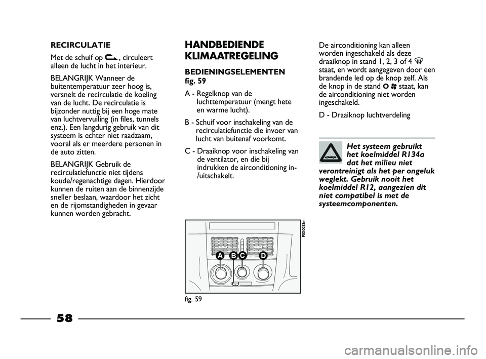 FIAT STRADA 2015 Instructieboek (in Dutch) RECIRCULATIE
Met de schuif op v, circuleert
alleen de lucht in het interieur.
BELANGRIJK Wanneer de
buitentemperatuur zeer hoog is,
versnelt de recirculatie de koeling
van de lucht. De recirculatie is FIAT STRADA 2015 Instructieboek (in Dutch) RECIRCULATIE
Met de schuif op v, circuleert
alleen de lucht in het interieur.
BELANGRIJK Wanneer de
buitentemperatuur zeer hoog is,
versnelt de recirculatie de koeling
van de lucht. De recirculatie is
