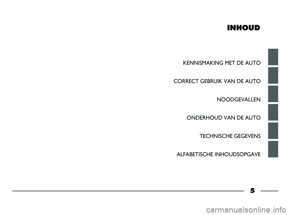 FIAT STRADA 2015  Instructieboek (in Dutch) INHOUD
KENNISMAKING MET DE AUTO
CORRECT GEBRUIK VAN DE AUTO
NOODGEVALLEN
ONDERHOUD VAN DE AUTO
TECHNISCHE GEGEVENS 
ALFABETISCHE INHOUDSOPGAVE
5
001-006 STRADA LUM NL 1ed  10-01-2012  15:15  Pagina 5 