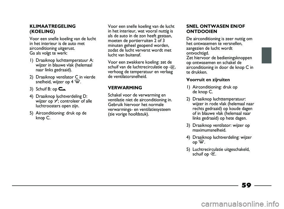 FIAT STRADA 2014  Instructieboek (in Dutch) KLIMAATREGELING
(KOELING)
Voor een snelle koeling van de lucht
in het interieur is de auto met
airconditioning uitgerust. 
Ga als volgt te werk:
1) Draaiknop luchttemperatuur A:
wijzer in blauwe vlak 