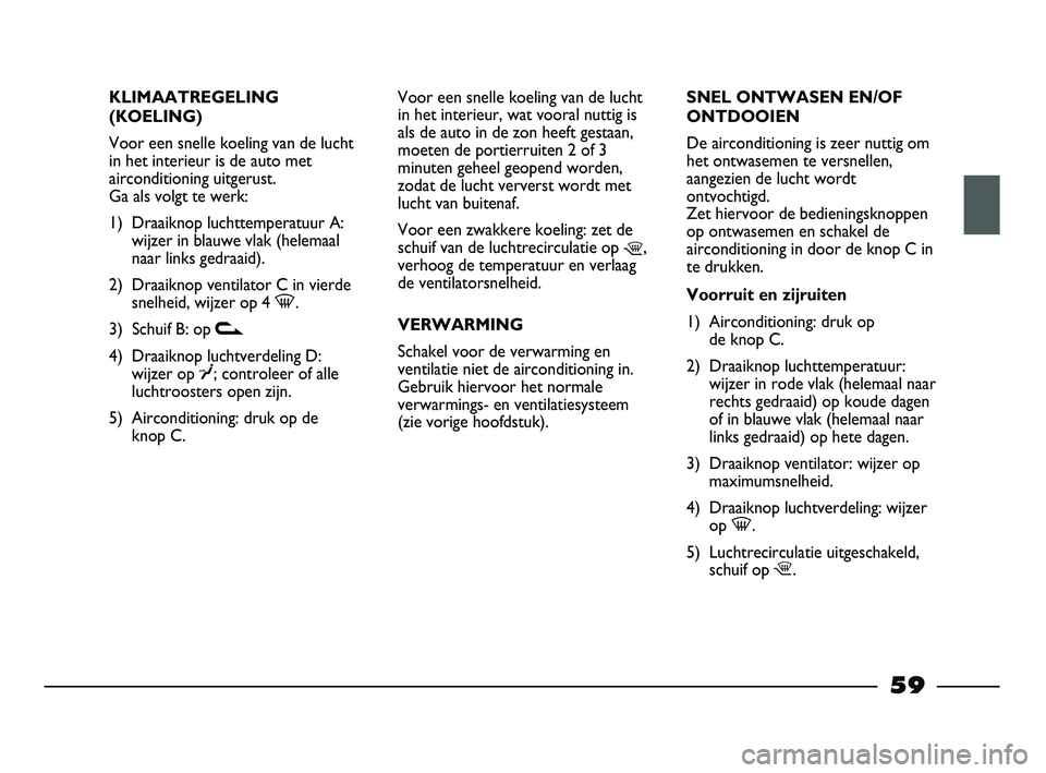 FIAT STRADA 2015 Instructieboek (in Dutch) KLIMAATREGELING
(KOELING)
Voor een snelle koeling van de lucht
in het interieur is de auto met
airconditioning uitgerust.
Ga als volgt te werk:
1) Draaiknop luchttemperatuur A:
wijzer in blauwe vlak FIAT STRADA 2015 Instructieboek (in Dutch) KLIMAATREGELING
(KOELING)
Voor een snelle koeling van de lucht
in het interieur is de auto met
airconditioning uitgerust.
Ga als volgt te werk:
1) Draaiknop luchttemperatuur A:
wijzer in blauwe vlak