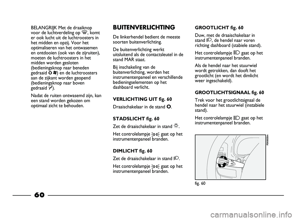 FIAT STRADA 2014 Instructieboek (in Dutch) BELANGRIJK Met de draaiknop
voor de luchtverdeling op -, komt
er ook lucht uit de luchtroosters in
het midden en opzij. Voor het
optimaliseren van het ontwasemen
en ontdooien (ook van de zijruiten),
m FIAT STRADA 2014 Instructieboek (in Dutch) BELANGRIJK Met de draaiknop
voor de luchtverdeling op -, komt
er ook lucht uit de luchtroosters in
het midden en opzij. Voor het
optimaliseren van het ontwasemen
en ontdooien (ook van de zijruiten),
m