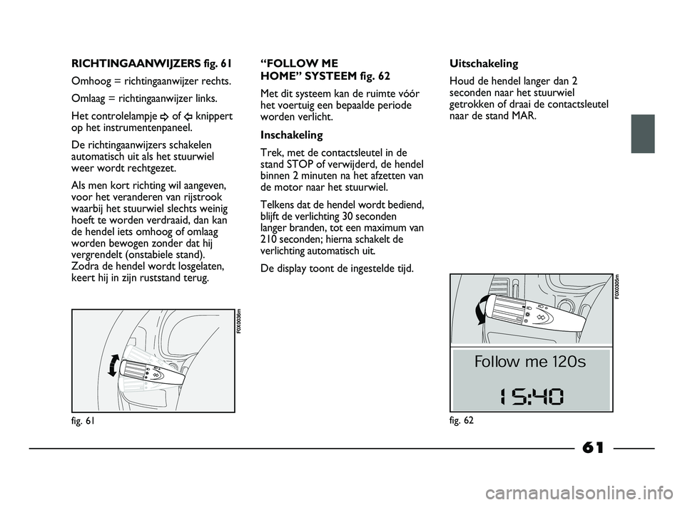 FIAT STRADA 2015 Instructieboek (in Dutch) fig. 61
F0X0036m
RICHTINGAANWIJZERS fig. 61
Omhoog = richtingaanwijzer rechts.
Omlaag = richtingaanwijzer links.
Het controlelampje
¥of Îknippert
op het instrumentenpaneel.
De richtingaanwijzers sc FIAT STRADA 2015 Instructieboek (in Dutch) fig. 61
F0X0036m
RICHTINGAANWIJZERS fig. 61
Omhoog = richtingaanwijzer rechts.
Omlaag = richtingaanwijzer links.
Het controlelampje
¥of Îknippert
op het instrumentenpaneel.
De richtingaanwijzers sc
