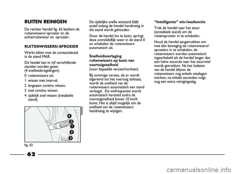 FIAT STRADA 2015 Instructieboek (in Dutch) RUITEN REINIGEN
De rechter hendel fig. 63 bedient de
ruitenwissers/-sproeier en de
achterruitwisser en -sproeier.
RUITENWISSERS/-SPROEIER
Werkt alleen met de contactsleutel
in de stand MAR.
De hendel FIAT STRADA 2015 Instructieboek (in Dutch) RUITEN REINIGEN
De rechter hendel fig. 63 bedient de
ruitenwissers/-sproeier en de
achterruitwisser en -sproeier.
RUITENWISSERS/-SPROEIER
Werkt alleen met de contactsleutel
in de stand MAR.
De hendel