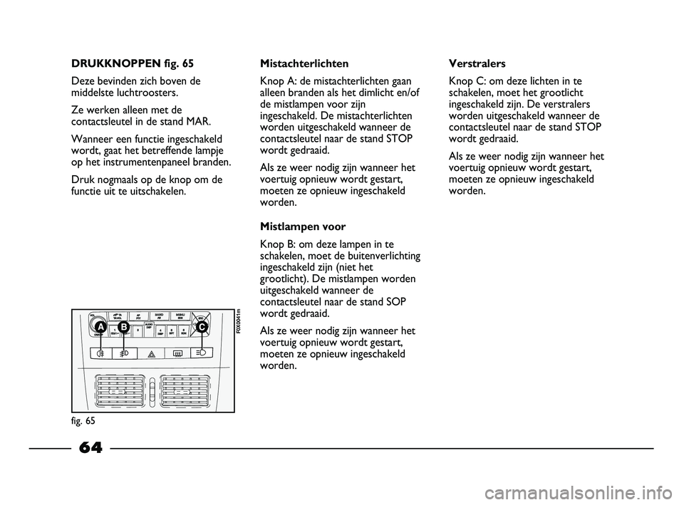 FIAT STRADA 2014 Instructieboek (in Dutch) DRUKKNOPPEN fig. 65
Deze bevinden zich boven de
middelste luchtroosters.
Ze werken alleen met de
contactsleutel in de stand MAR.
Wanneer een functie ingeschakeld
wordt, gaat het betreffende lampje
op FIAT STRADA 2014 Instructieboek (in Dutch) DRUKKNOPPEN fig. 65
Deze bevinden zich boven de
middelste luchtroosters.
Ze werken alleen met de
contactsleutel in de stand MAR.
Wanneer een functie ingeschakeld
wordt, gaat het betreffende lampje
op