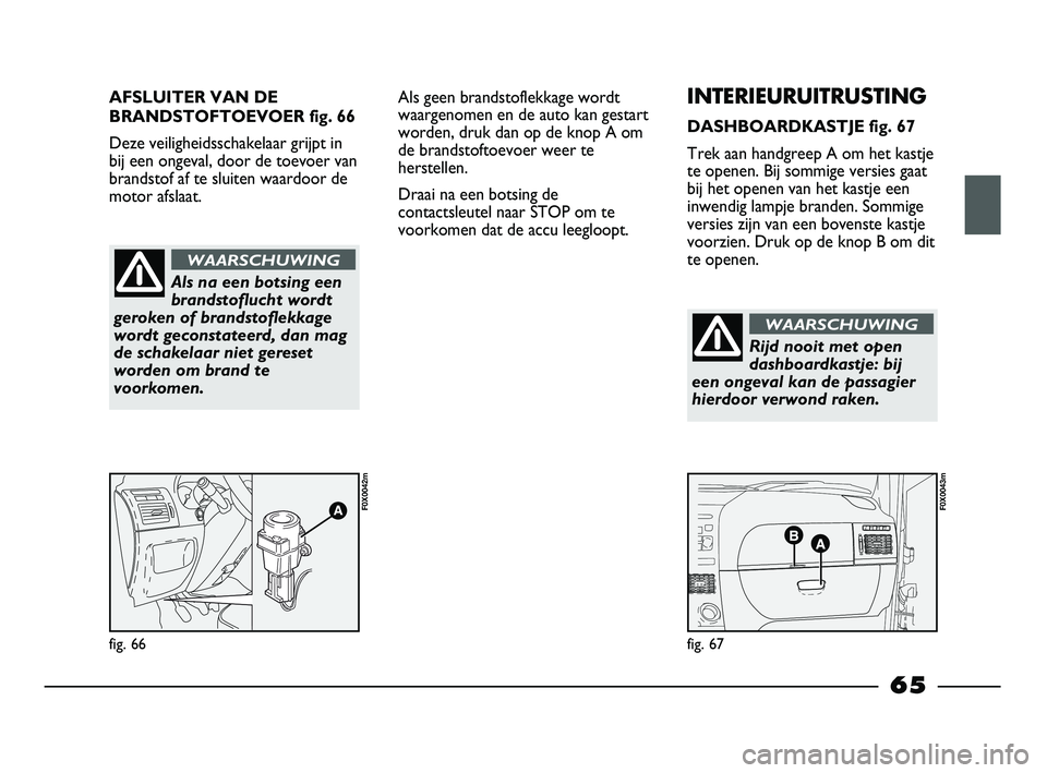 FIAT STRADA 2014 Instructieboek (in Dutch) AFSLUITER VAN DE
BRANDSTOFTOEVOER fig. 66
Deze veiligheidsschakelaar grijpt in
bij een ongeval, door de toevoer van
brandstof af te sluiten waardoor de
motor afslaat.
fig. 66
F0X0042m
fig. 67
F0X0043 FIAT STRADA 2014 Instructieboek (in Dutch) AFSLUITER VAN DE
BRANDSTOFTOEVOER fig. 66
Deze veiligheidsschakelaar grijpt in
bij een ongeval, door de toevoer van
brandstof af te sluiten waardoor de
motor afslaat.
fig. 66
F0X0042m
fig. 67
F0X0043