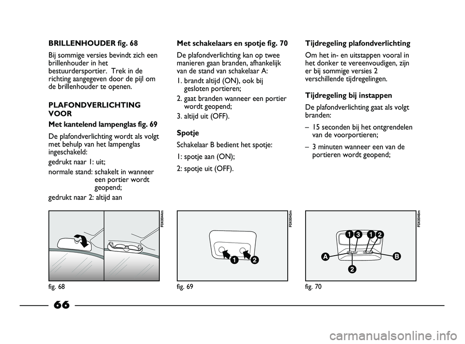 FIAT STRADA 2015 Instructieboek (in Dutch) fig. 68
F0X0044m
fig. 69
F0X0045m
fig. 70
F0X0046m
BRILLENHOUDER fig. 68
Bij sommige versies bevindt zich een
brillenhouder in het
bestuurdersportier. Trek in de
richting aangegeven door de pijl om
d FIAT STRADA 2015 Instructieboek (in Dutch) fig. 68
F0X0044m
fig. 69
F0X0045m
fig. 70
F0X0046m
BRILLENHOUDER fig. 68
Bij sommige versies bevindt zich een
brillenhouder in het
bestuurdersportier. Trek in de
richting aangegeven door de pijl om
d