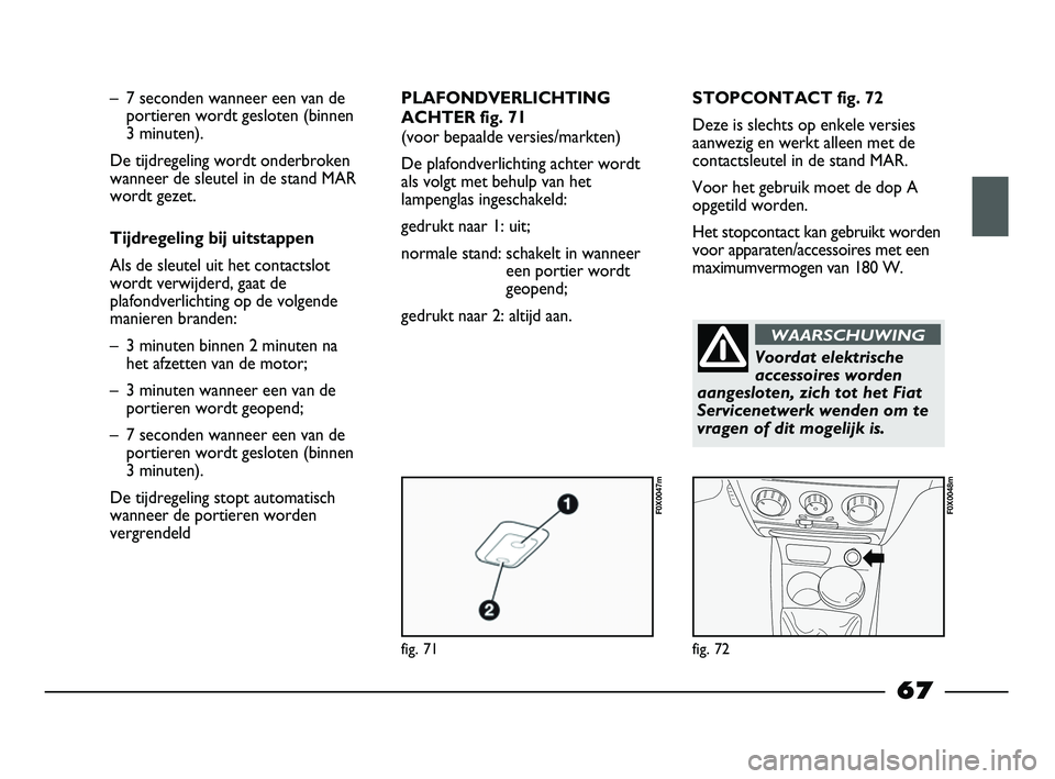 FIAT STRADA 2015 Instructieboek (in Dutch) fig. 71
F0X0047m
fig. 72
F0X0048m
– 7 seconden wanneer een van de
portieren wordt gesloten (binnen
3 minuten).
De tijdregeling wordt onderbroken
wanneer de sleutel in de stand MAR
wordt gezet.
Tijd FIAT STRADA 2015 Instructieboek (in Dutch) fig. 71
F0X0047m
fig. 72
F0X0048m
– 7 seconden wanneer een van de
portieren wordt gesloten (binnen
3 minuten).
De tijdregeling wordt onderbroken
wanneer de sleutel in de stand MAR
wordt gezet.
Tijd
