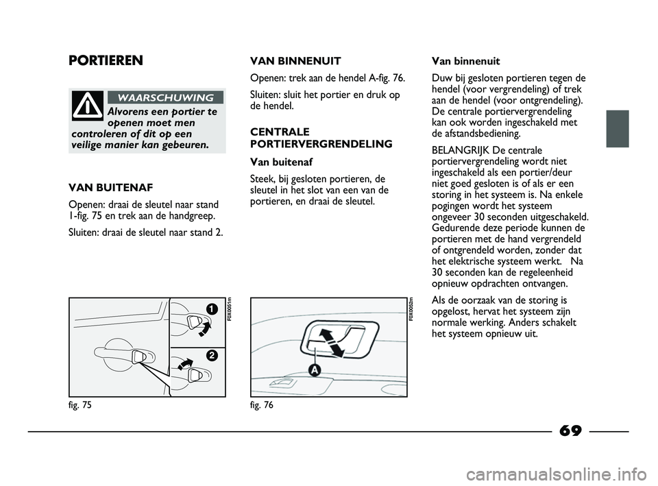 FIAT STRADA 2015 Instructieboek (in Dutch) PORTIEREN
Alvorens een portier te
openen moet men
controleren of dit op een
veilige manier kan gebeuren.
WAARSCHUWING
VAN BUITENAF
Openen: draai de sleutel naar stand
1-fig. 75 en trek aan de handgree FIAT STRADA 2015 Instructieboek (in Dutch) PORTIEREN
Alvorens een portier te
openen moet men
controleren of dit op een
veilige manier kan gebeuren.
WAARSCHUWING
VAN BUITENAF
Openen: draai de sleutel naar stand
1-fig. 75 en trek aan de handgree