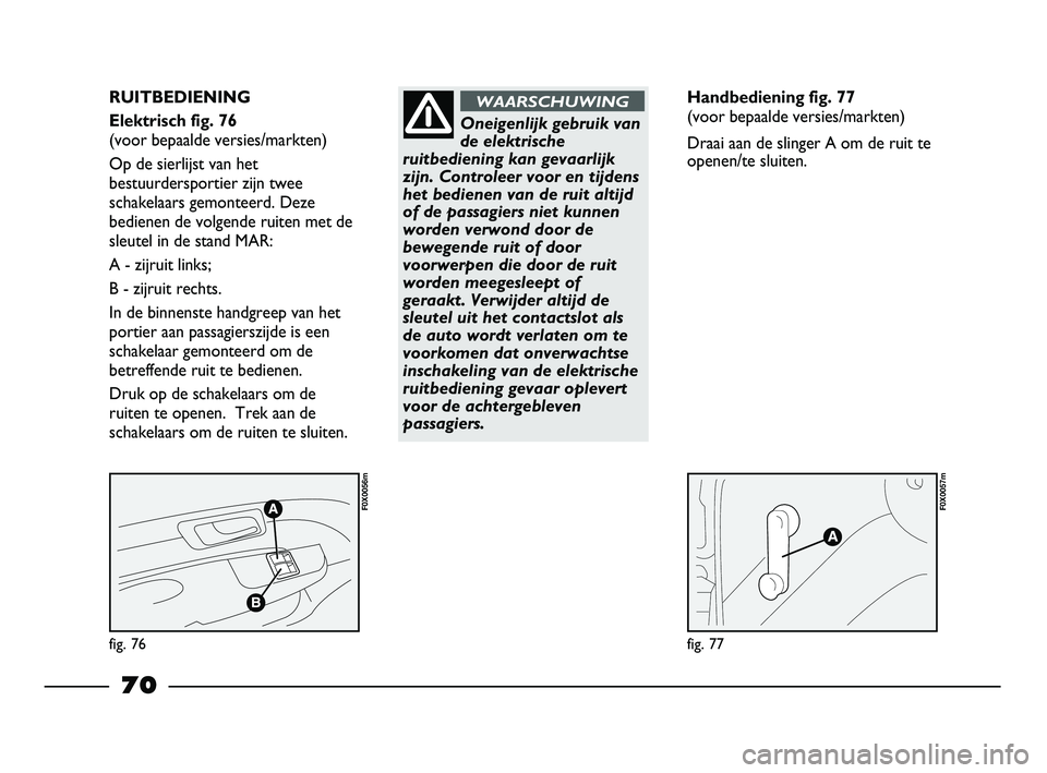 FIAT STRADA 2015 Instructieboek (in Dutch) fig. 76
F0X0056m
fig. 77
F0X0057m
RUITBEDIENING
Elektrisch fig. 76
(voor bepaalde versies/markten)
Op de sierlijst van het
bestuurdersportier zijn twee
schakelaars gemonteerd. Deze
bedienen de volgen FIAT STRADA 2015 Instructieboek (in Dutch) fig. 76
F0X0056m
fig. 77
F0X0057m
RUITBEDIENING
Elektrisch fig. 76
(voor bepaalde versies/markten)
Op de sierlijst van het
bestuurdersportier zijn twee
schakelaars gemonteerd. Deze
bedienen de volgen