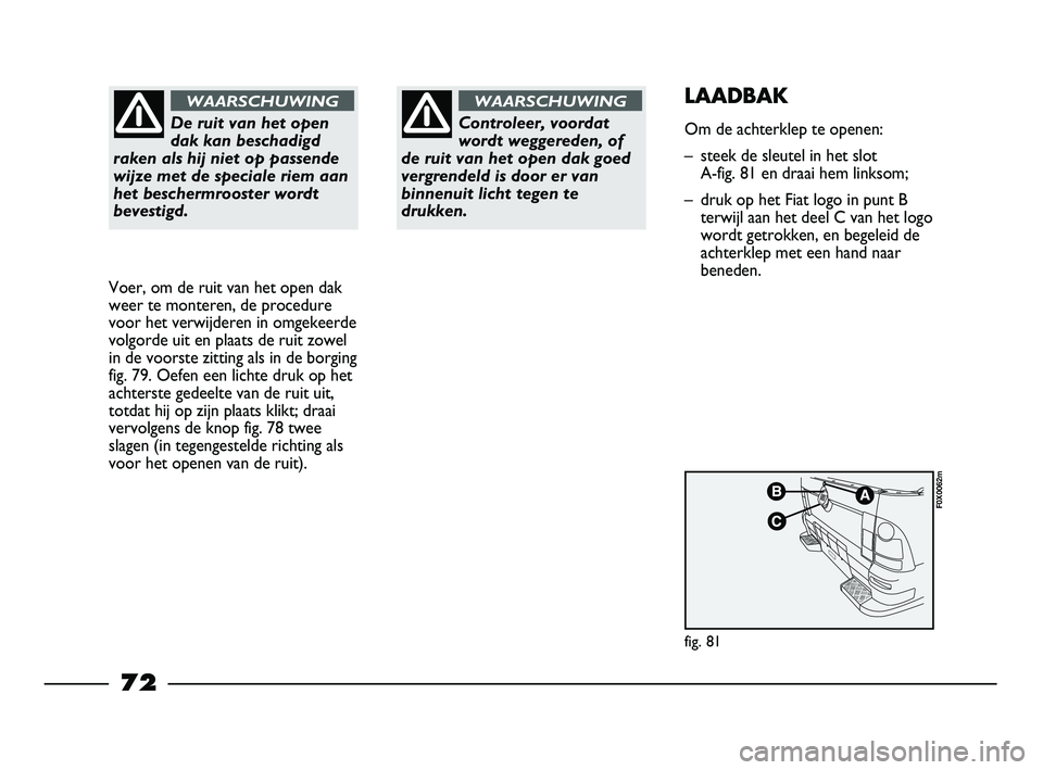 FIAT STRADA 2015 Instructieboek (in Dutch) De ruit van het open
dak kan beschadigd
raken als hij niet op passende
wijze met de speciale riem aan
het beschermrooster wordt
bevestigd.
WAARSCHUWING
Voer, om de ruit van het open dak
weer te monter FIAT STRADA 2015 Instructieboek (in Dutch) De ruit van het open
dak kan beschadigd
raken als hij niet op passende
wijze met de speciale riem aan
het beschermrooster wordt
bevestigd.
WAARSCHUWING
Voer, om de ruit van het open dak
weer te monter