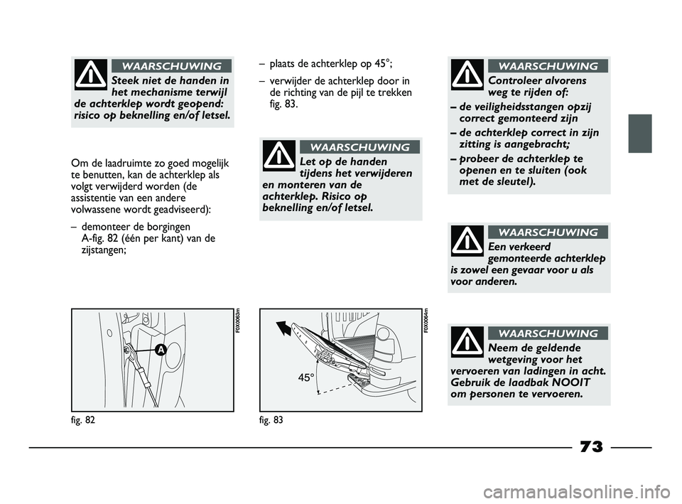 FIAT STRADA 2015 Instructieboek (in Dutch) Steek niet de handen in
het mechanisme terwijl
de achterklep wordt geopend:
risico op beknelling en/of letsel.
WAARSCHUWING
Om de laadruimte zo goed mogelijk
te benutten, kan de achterklep als
volgt FIAT STRADA 2015 Instructieboek (in Dutch) Steek niet de handen in
het mechanisme terwijl
de achterklep wordt geopend:
risico op beknelling en/of letsel.
WAARSCHUWING
Om de laadruimte zo goed mogelijk
te benutten, kan de achterklep als
volgt