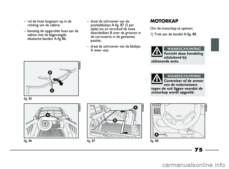 FIAT STRADA 2015 Instructieboek (in Dutch) – rol de hoes langzaam op in de
richting van de cabine;
– bevestig de opgerolde hoes aan de
cabine met de bijgevoegde
elastische banden A-fig 86;
fig. 85
F0X0066m
fig. 86
F0X0067m
– draai de sch FIAT STRADA 2015 Instructieboek (in Dutch) – rol de hoes langzaam op in de
richting van de cabine;
– bevestig de opgerolde hoes aan de
cabine met de bijgevoegde
elastische banden A-fig 86;
fig. 85
F0X0066m
fig. 86
F0X0067m
– draai de sch