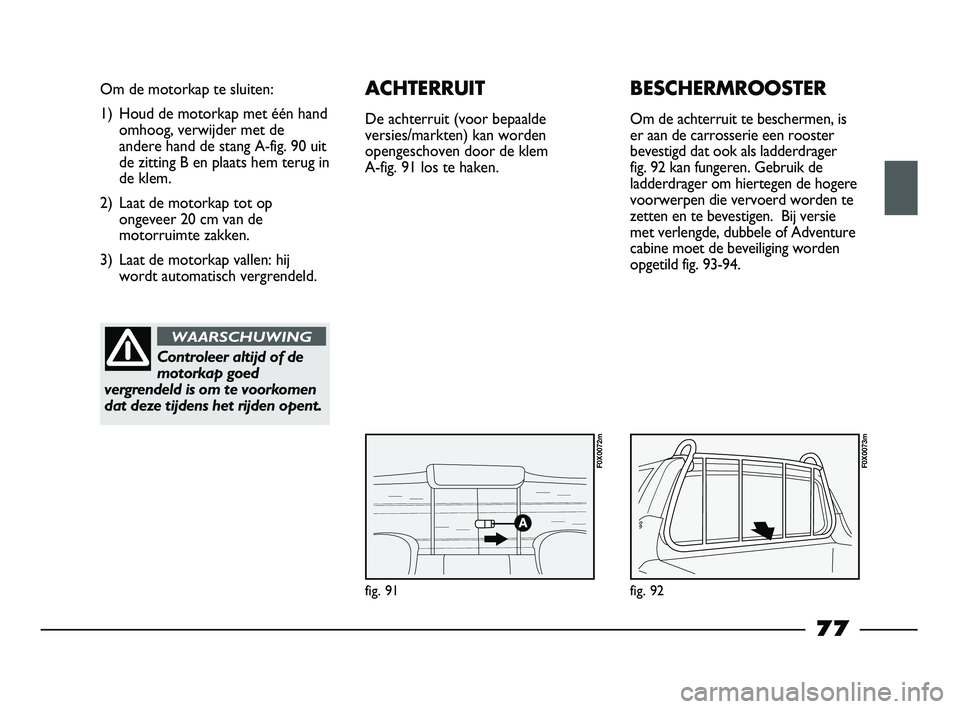 FIAT STRADA 2015 Instructieboek (in Dutch) fig. 91
Om de motorkap te sluiten:
1) Houd de motorkap met één hand
omhoog, verwijder met de
andere hand de stang A-fig. 90 uit
de zitting B en plaats hem terug in
de klem.
2) Laat de motorkap tot o FIAT STRADA 2015 Instructieboek (in Dutch) fig. 91
Om de motorkap te sluiten:
1) Houd de motorkap met één hand
omhoog, verwijder met de
andere hand de stang A-fig. 90 uit
de zitting B en plaats hem terug in
de klem.
2) Laat de motorkap tot o