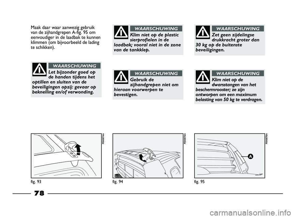 FIAT STRADA 2015 Instructieboek (in Dutch) fig. 95
F0X0076m
fig. 94
F0X0075m
Maak daar waar aanwezig gebruik
van de zijhandgrepen A-fig. 95 om
eenvoudiger in de laadbak te kunnen
klimmen (om bijvoorbeeld de lading
te schikken).
fig. 93
F0X0074 FIAT STRADA 2015 Instructieboek (in Dutch) fig. 95
F0X0076m
fig. 94
F0X0075m
Maak daar waar aanwezig gebruik
van de zijhandgrepen A-fig. 95 om
eenvoudiger in de laadbak te kunnen
klimmen (om bijvoorbeeld de lading
te schikken).
fig. 93
F0X0074