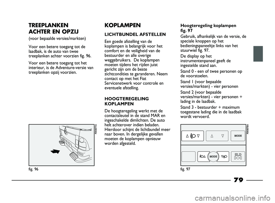 FIAT STRADA 2015 Instructieboek (in Dutch) TREEPLANKEN
ACHTER EN OPZIJ
(voor bepaalde versies/markten)
Voor een betere toegang tot de
laadbak, is de auto van twee
treeplanken achter voorzien fig. 96.
Voor een betere toegang tot het
interieu FIAT STRADA 2015 Instructieboek (in Dutch) TREEPLANKEN
ACHTER EN OPZIJ
(voor bepaalde versies/markten)
Voor een betere toegang tot de
laadbak, is de auto van twee
treeplanken achter voorzien fig. 96.
Voor een betere toegang tot het
interieu