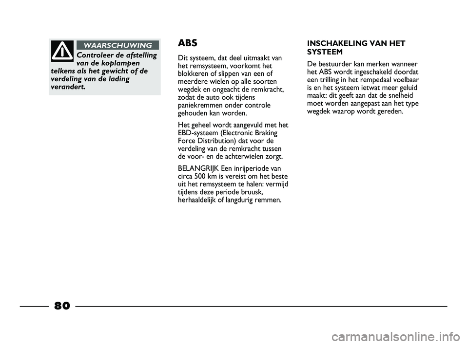 FIAT STRADA 2015 Instructieboek (in Dutch) Controleer de afstelling
van de koplampen
telkens als het gewicht of de
verdeling van de lading
verandert.
WAARSCHUWINGABS
Dit systeem, dat deel uitmaakt van
het remsysteem, voorkomt het
blokkeren of FIAT STRADA 2015 Instructieboek (in Dutch) Controleer de afstelling
van de koplampen
telkens als het gewicht of de
verdeling van de lading
verandert.
WAARSCHUWINGABS
Dit systeem, dat deel uitmaakt van
het remsysteem, voorkomt het
blokkeren of