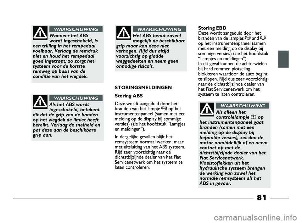 FIAT STRADA 2015 Instructieboek (in Dutch) Wanneer het ABS
wordt ingeschakeld, is
een trilling in het rempedaal
voelbaar. Verlaag de remdruk
niet en houd het rempedaal
goed ingetrapt; zo zorgt het
systeem voor de kortste
remweg op basis van de FIAT STRADA 2015 Instructieboek (in Dutch) Wanneer het ABS
wordt ingeschakeld, is
een trilling in het rempedaal
voelbaar. Verlaag de remdruk
niet en houd het rempedaal
goed ingetrapt; zo zorgt het
systeem voor de kortste
remweg op basis van de