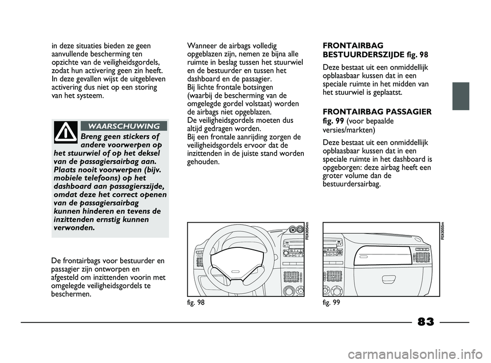 FIAT STRADA 2014 Instructieboek (in Dutch) in deze situaties bieden ze geen
aanvullende bescherming ten
opzichte van de veiligheidsgordels,
zodat hun activering geen zin heeft.
In deze gevallen wijst de uitgebleven
activering dus niet op een FIAT STRADA 2014 Instructieboek (in Dutch) in deze situaties bieden ze geen
aanvullende bescherming ten
opzichte van de veiligheidsgordels,
zodat hun activering geen zin heeft.
In deze gevallen wijst de uitgebleven
activering dus niet op een