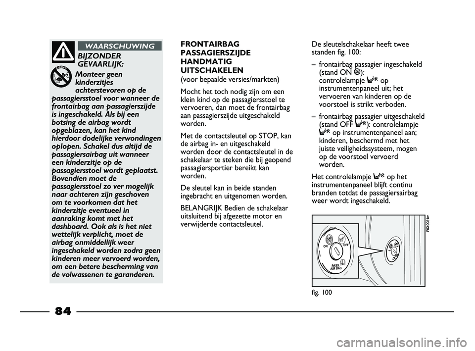 FIAT STRADA 2014 Instructieboek (in Dutch) fig. 100
F0X0081m
BIJZONDER
GEVAARLIJK:
Monteer geen
kinderzitjes
achterstevoren op de
passagiersstoel voor wanneer de
frontairbag aan passagierszijde
is ingeschakeld. Als bij een
botsing de airbag wo FIAT STRADA 2014 Instructieboek (in Dutch) fig. 100
F0X0081m
BIJZONDER
GEVAARLIJK:
Monteer geen
kinderzitjes
achterstevoren op de
passagiersstoel voor wanneer de
frontairbag aan passagierszijde
is ingeschakeld. Als bij een
botsing de airbag wo