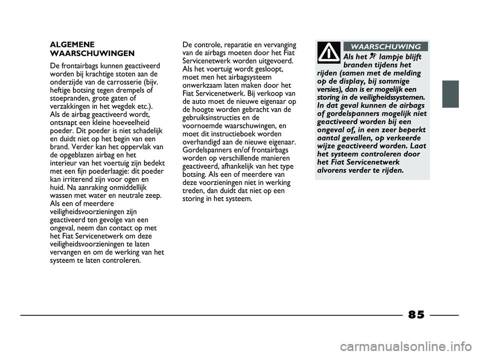 FIAT STRADA 2013  Instructieboek (in Dutch) ALGEMENE
WAARSCHUWINGEN
De frontairbags kunnen geactiveerd
worden bij krachtige stoten aan de
onderzijde van de carrosserie (bijv.
heftige botsing tegen drempels of
stoepranden, grote gaten of
verzakk