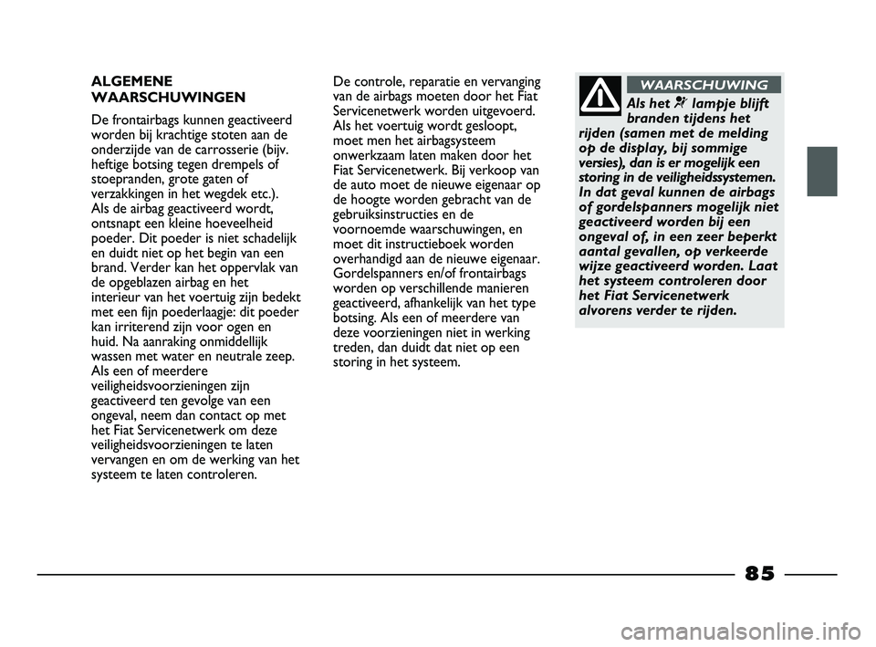 FIAT STRADA 2014 Instructieboek (in Dutch) ALGEMENE
WAARSCHUWINGEN
De frontairbags kunnen geactiveerd
worden bij krachtige stoten aan de
onderzijde van de carrosserie (bijv.
heftige botsing tegen drempels of
stoepranden, grote gaten of
verzakk FIAT STRADA 2014 Instructieboek (in Dutch) ALGEMENE
WAARSCHUWINGEN
De frontairbags kunnen geactiveerd
worden bij krachtige stoten aan de
onderzijde van de carrosserie (bijv.
heftige botsing tegen drempels of
stoepranden, grote gaten of
verzakk