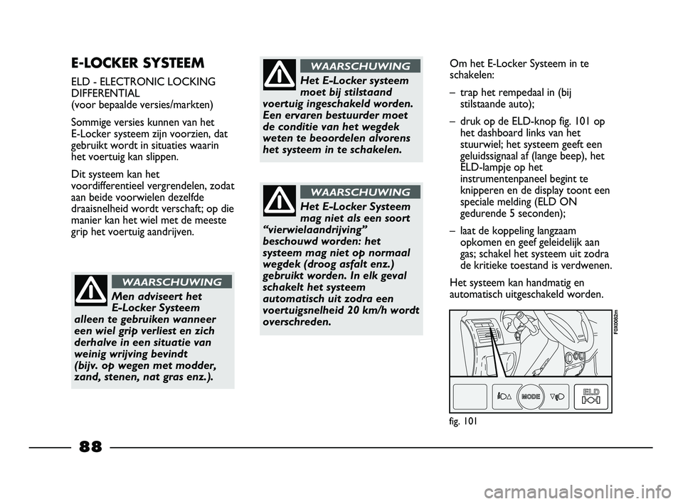 FIAT STRADA 2014 Instructieboek (in Dutch) E-LOCKER SYSTEEM
ELD - ELECTRONIC LOCKING
DIFFERENTIAL
(voor bepaalde versies/markten)
Sommige versies kunnen van het
E-Locker systeem zijn voorzien, dat
gebruikt wordt in situaties waarin
het voertu FIAT STRADA 2014 Instructieboek (in Dutch) E-LOCKER SYSTEEM
ELD - ELECTRONIC LOCKING
DIFFERENTIAL
(voor bepaalde versies/markten)
Sommige versies kunnen van het
E-Locker systeem zijn voorzien, dat
gebruikt wordt in situaties waarin
het voertu