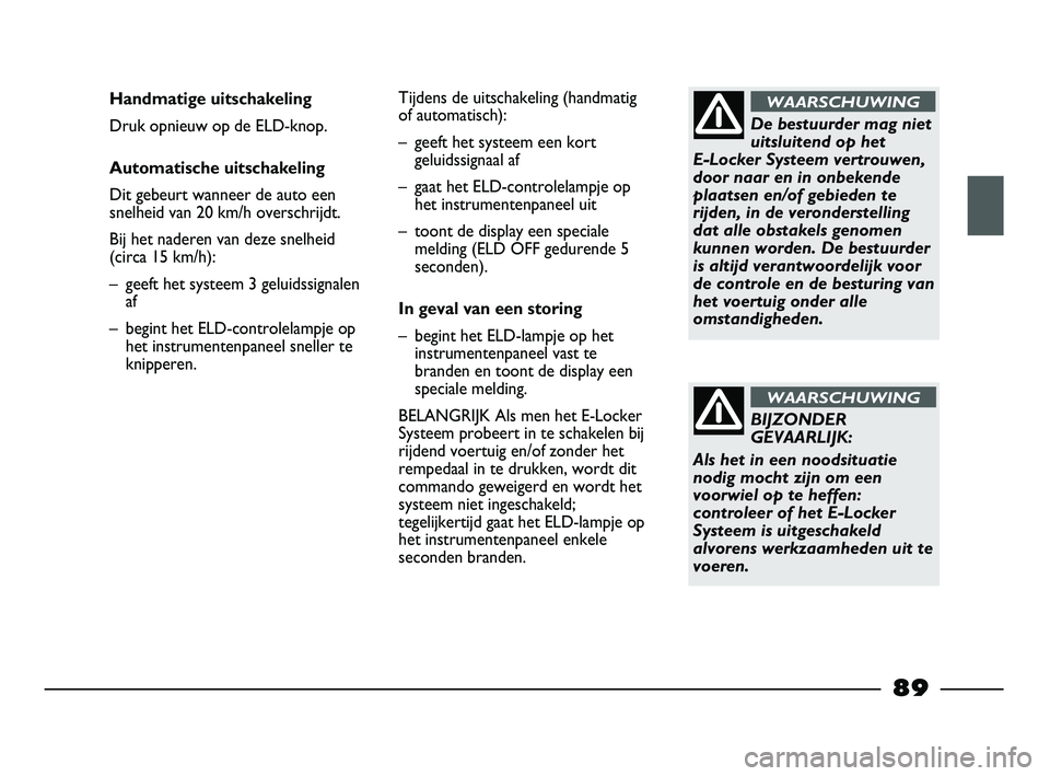 FIAT STRADA 2013  Instructieboek (in Dutch) De bestuurder mag niet
uitsluitend op het 
E-Locker Systeem vertrouwen,
door naar en in onbekende
plaatsen en/of gebieden te
rijden, in de veronderstelling
dat alle obstakels genomen
kunnen worden. De