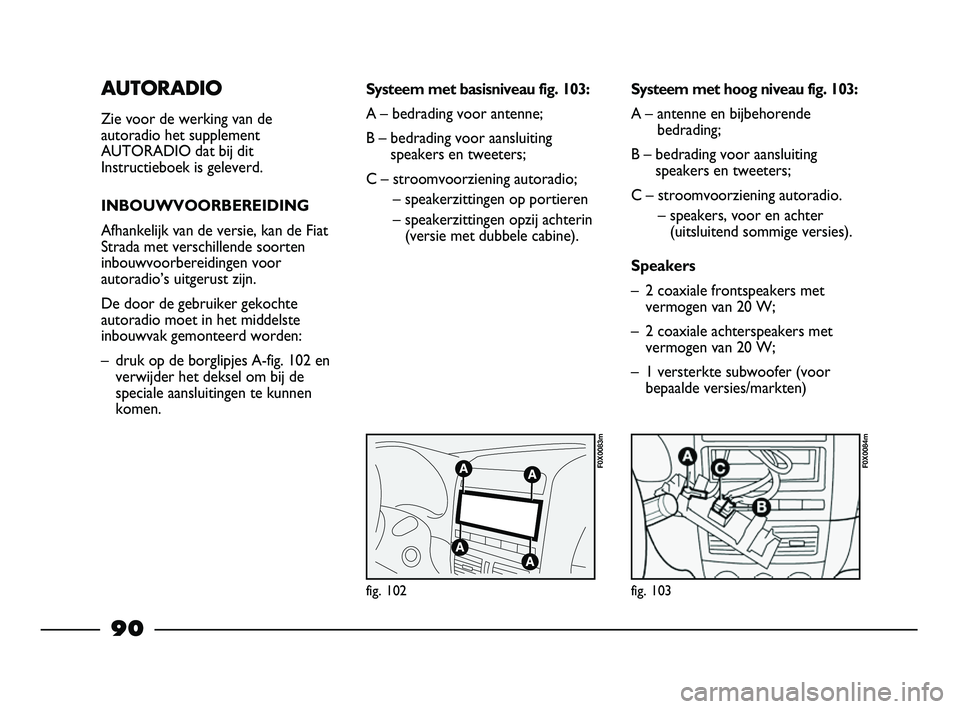 FIAT STRADA 2015 Instructieboek (in Dutch) AUTORADIO
Zie voor de werking van de
autoradio het supplement
AUTORADIO dat bij dit
Instructieboek is geleverd.
INBOUWVOORBEREIDING
Afhankelijk van de versie, kan de Fiat
Strada met verschillende soor FIAT STRADA 2015 Instructieboek (in Dutch) AUTORADIO
Zie voor de werking van de
autoradio het supplement
AUTORADIO dat bij dit
Instructieboek is geleverd.
INBOUWVOORBEREIDING
Afhankelijk van de versie, kan de Fiat
Strada met verschillende soor