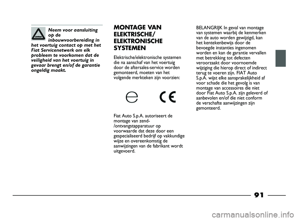FIAT STRADA 2014  Instructieboek (in Dutch) BELANGRIJK In geval van montage
van systemen waarbij de kenmerken
van de auto worden gewijzigd, kan
het kentekenbewijs door de
bevoegde instanties ingenomen
worden en kan de garantie vervallen
met bet