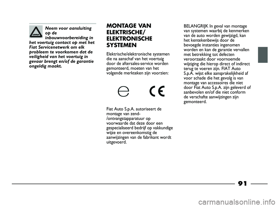 FIAT STRADA 2015 Instructieboek (in Dutch) BELANGRIJK In geval van montage
van systemen waarbij de kenmerken
van de auto worden gewijzigd, kan
het kentekenbewijs door de
bevoegde instanties ingenomen
worden en kan de garantie vervallen
met bet FIAT STRADA 2015 Instructieboek (in Dutch) BELANGRIJK In geval van montage
van systemen waarbij de kenmerken
van de auto worden gewijzigd, kan
het kentekenbewijs door de
bevoegde instanties ingenomen
worden en kan de garantie vervallen
met bet