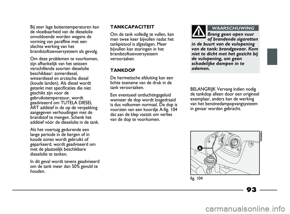 FIAT STRADA 2015 Instructieboek (in Dutch) Bij zeer lage buitentemperaturen kan
de vloeibaarheid van de dieselolie
onvoldoende worden wegens de
vorming van paraffine met een
slechte werking van het
brandstoftoevoersysteem als gevolg.
Om deze p FIAT STRADA 2015 Instructieboek (in Dutch) Bij zeer lage buitentemperaturen kan
de vloeibaarheid van de dieselolie
onvoldoende worden wegens de
vorming van paraffine met een
slechte werking van het
brandstoftoevoersysteem als gevolg.
Om deze p