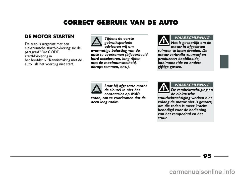FIAT STRADA 2015 Instructieboek (in Dutch) 95
CORRECT GEBRUIK VAN DE AUTO
DE MOTOR STARTEN
De auto is uitgerust met een
elektronische startblokkering: zie de
paragraaf “Fiat CODE
startblokkering in
het hoofdstuk “Kennismaking met de
auto FIAT STRADA 2015 Instructieboek (in Dutch) 95
CORRECT GEBRUIK VAN DE AUTO
DE MOTOR STARTEN
De auto is uitgerust met een
elektronische startblokkering: zie de
paragraaf “Fiat CODE
startblokkering in
het hoofdstuk “Kennismaking met de
auto