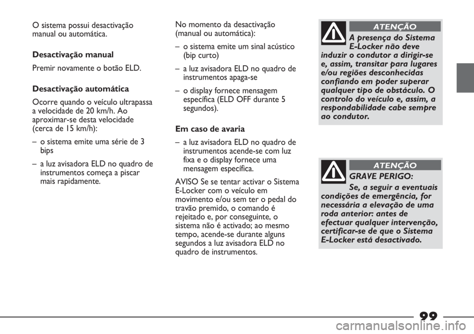 FIAT STRADA 2011  Manual de Uso e Manutenção (in Portuguese) A presença do Sistema
E-Locker não deve
induzir o condutor a dirigir-se
e, assim, transitar para lugares
e/ou regiões desconhecidas
confiando em poder superar
qualquer tipo de obstáculo. O
control