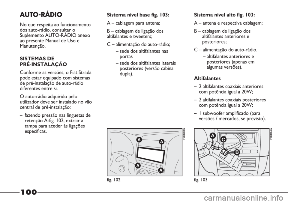 FIAT STRADA 2011  Manual de Uso e Manutenção (in Portuguese) AUTO-RÁDIO
No que respeita ao funcionamento
dos auto-rádio, consultar o
Suplemento AUTO-RÁDIO anexo
ao presente Manual de Uso e
Manutenção.
SISTEMAS DE 
PRÉ-INSTALAÇÃO
Conforme as versões, o 