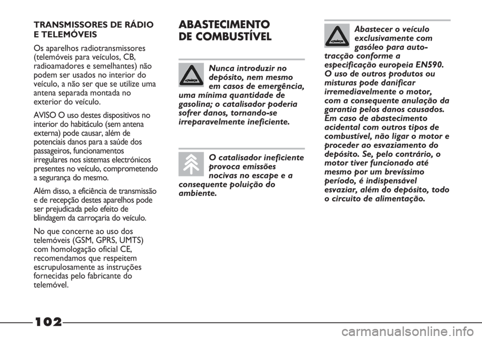 FIAT STRADA 2011  Manual de Uso e Manutenção (in Portuguese) TRANSMISSORES DE RÁDIO
E TELEMÓVEIS
Os aparelhos radiotransmissores
(telemóveis para veículos, CB,
radioamadores e semelhantes) não
podem ser usados no interior do
veículo, a não ser que se uti