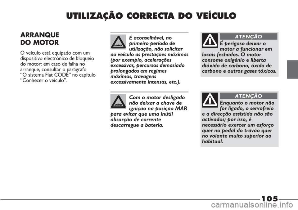 FIAT STRADA 2011  Manual de Uso e Manutenção (in Portuguese) 105
UTILIZAÇÃO CORRECTA DO VEÍCULO
ARRANQUE
DO MOTOR 
O veículo está equipado com um
dispositivo electrónico de bloqueio
do motor: em caso de falha no
arranque, consultar o parágrafo 
“O sist