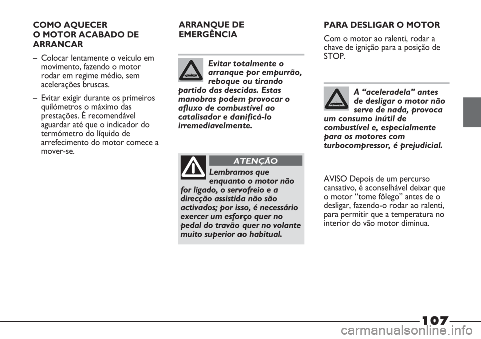 FIAT STRADA 2011  Manual de Uso e Manutenção (in Portuguese) 107
COMO AQUECER
O MOTOR ACABADO DE
ARRANCAR
– Colocar lentamente o veículo em
movimento, fazendo o motor
rodar em regime médio, sem
acelerações bruscas.
– Evitar exigir durante os primeiros
q