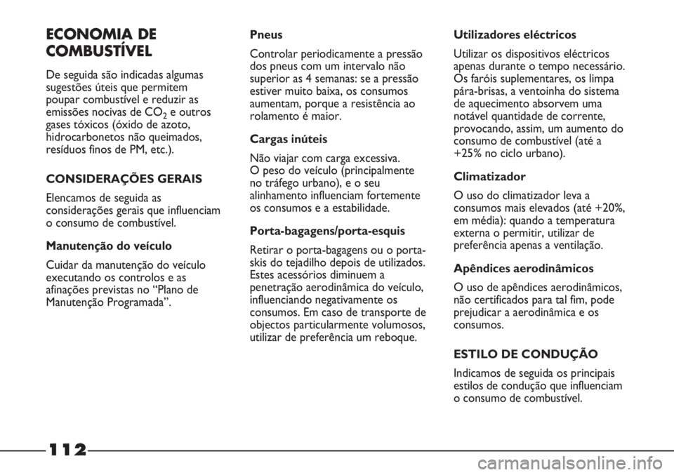 FIAT STRADA 2011  Manual de Uso e Manutenção (in Portuguese) 112
ECONOMIA DE
COMBUSTÍVEL
De seguida são indicadas algumas
sugestões úteis que permitem
poupar combustível e reduzir as
emissões nocivas de CO
2e outros
gases tóxicos (óxido de azoto,
hidroc